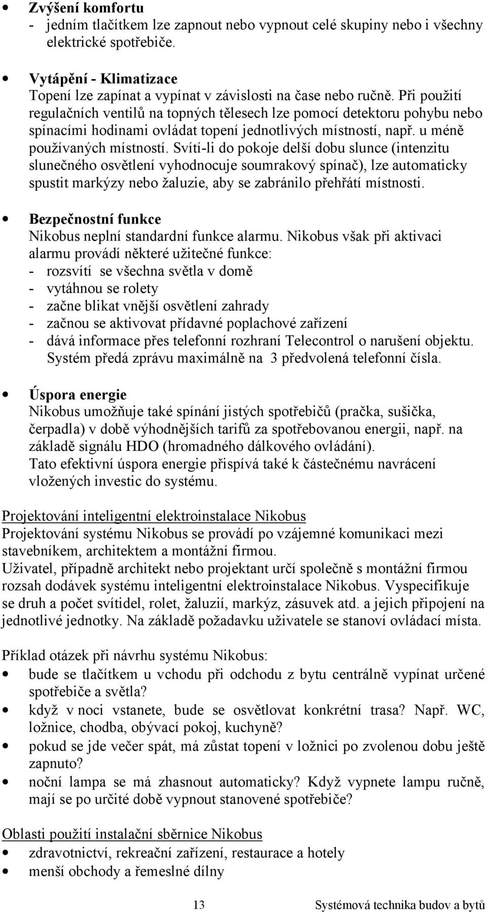 Svítí-li do pokoje delší dobu slunce (intenzitu slunečného osvětlení vyhodnocuje soumrakový spínač), lze automaticky spustit markýzy nebo žaluzie, aby se zabránilo přehřátí místnosti.