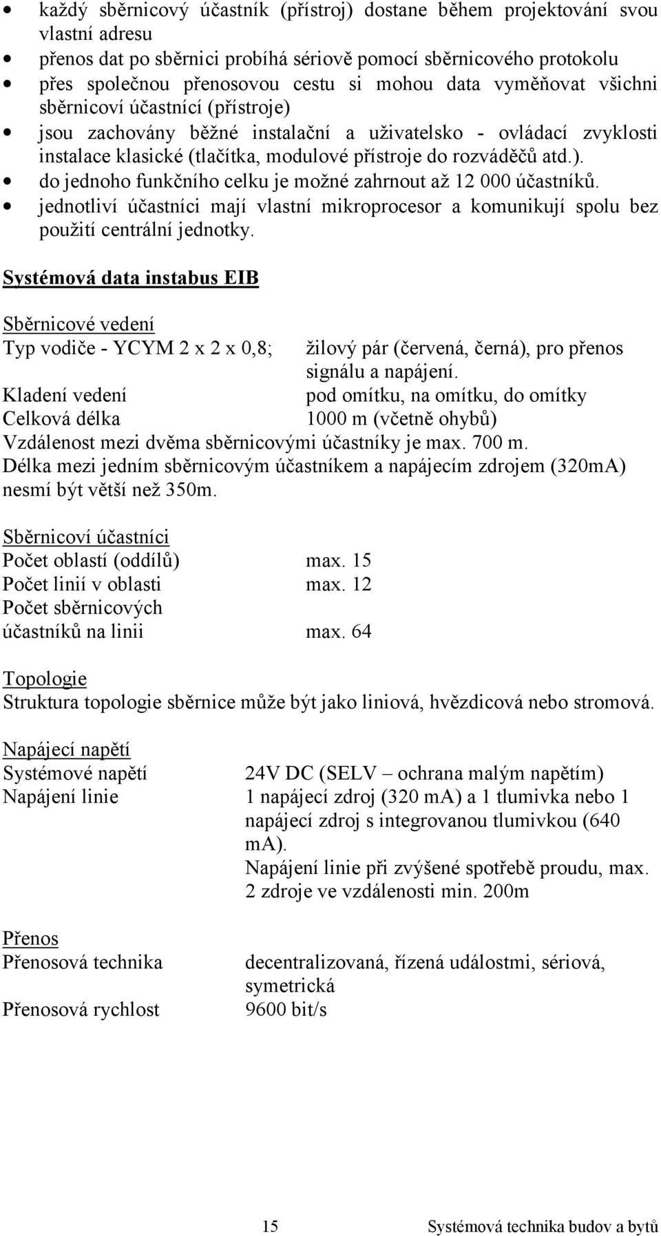 jednotliví účastníci mají vlastní mikroprocesor a komunikují spolu bez použití centrální jednotky.