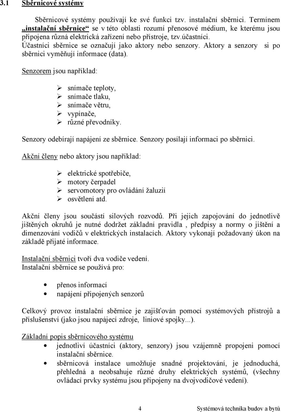 Účastníci sběrnice se označují jako aktory nebo senzory. Aktory a senzory si po sběrnici vyměňují informace (data). Senzorem jsou například:! snímače teploty,! snímače tlaku,! snímače větru,!