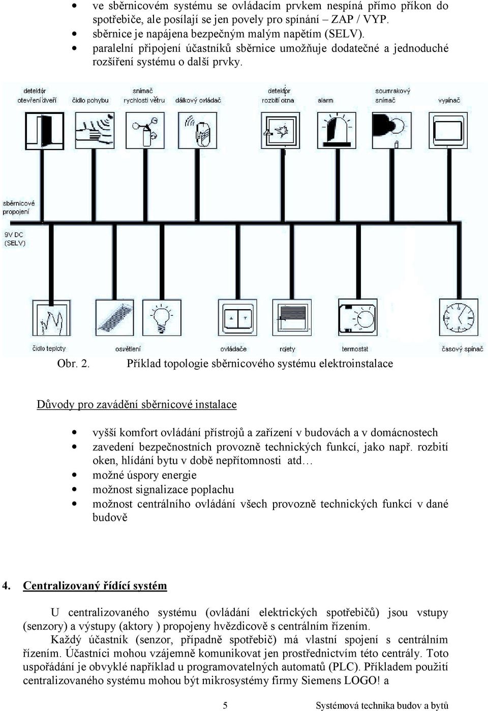 Příklad topologie sběrnicového systému elektroinstalace Důvody pro zavádění sběrnicové instalace vyšší komfort ovládání přístrojů a zařízení v budovách a v domácnostech zavedení bezpečnostních