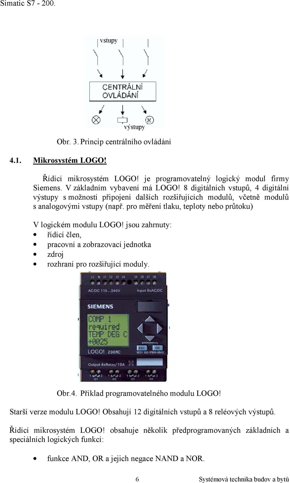 pro měření tlaku, teploty nebo průtoku) V logickém modulu LOGO! jsou zahrnuty: řídící člen, pracovní a zobrazovací jednotka zdroj rozhraní pro rozšiřující moduly. Obr.4.