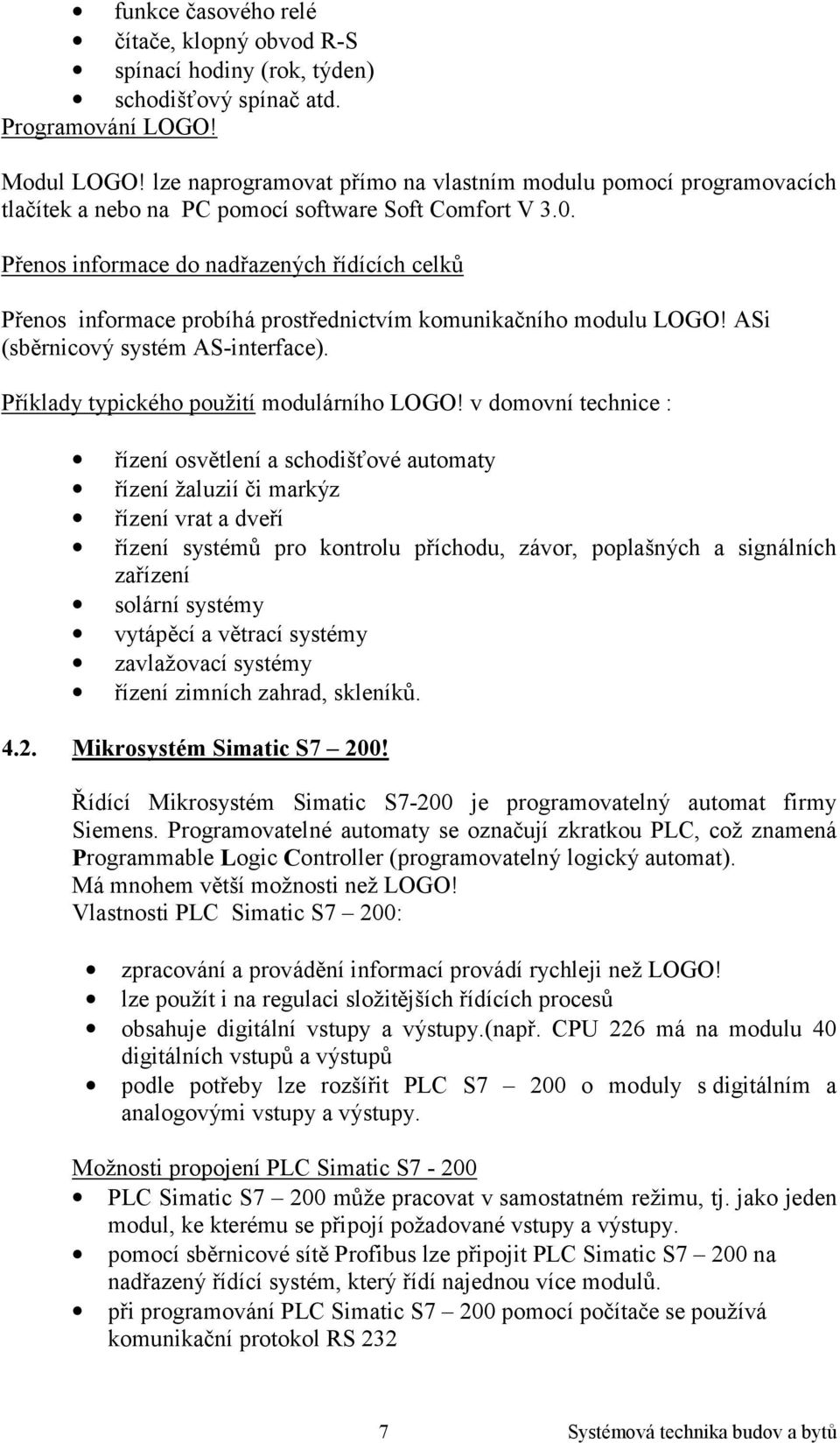 Přenos informace do nadřazených řídících celků Přenos informace probíhá prostřednictvím komunikačního modulu LOGO! ASi (sběrnicový systém AS-interface). Příklady typického použití modulárního LOGO!