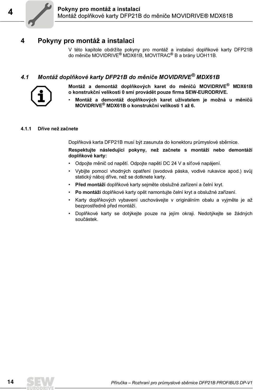 1 Montáž doplňkové karty DFP21B do měniče MOVIDRIVE MDX61B Montáž a demontáž doplňkových karet do měničů MOVIDRIVE MDX61B o konstrukční velikosti smí provádět pouze firma SEW-EURODRIVE.