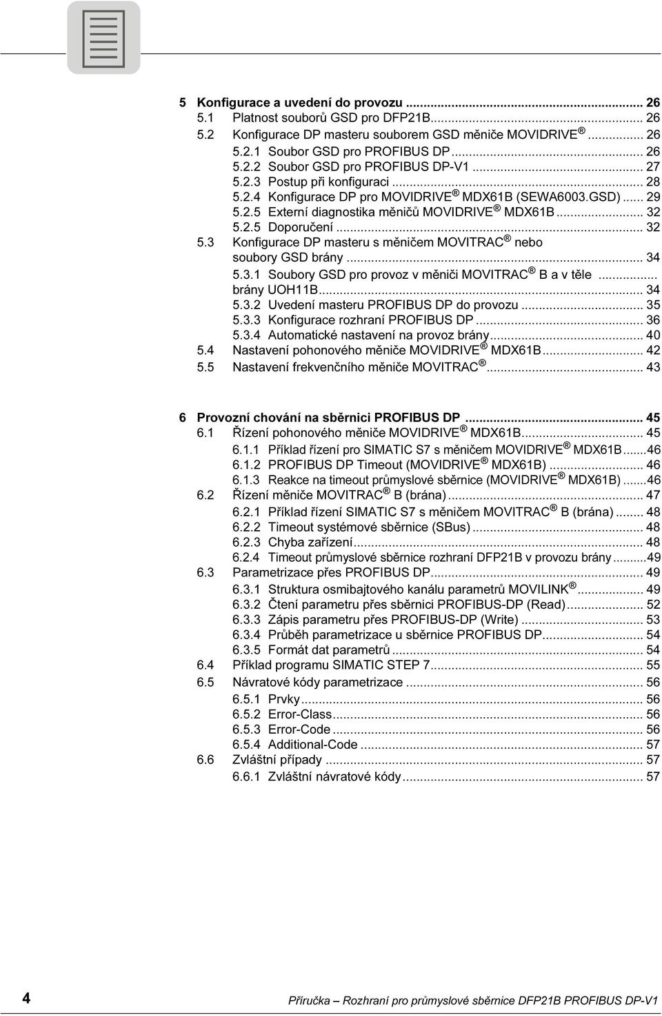 2.5 Doporučení... 32 5.3 Konfigurace DP masteru s měničem MOVITRAC nebo soubory GSD brány... 34 5.3.1 Soubory GSD pro provoz v měniči MOVITRAC B a v těle... brány UOH11B... 34 5.3.2 Uvedení masteru PROFIBUS DP do provozu.