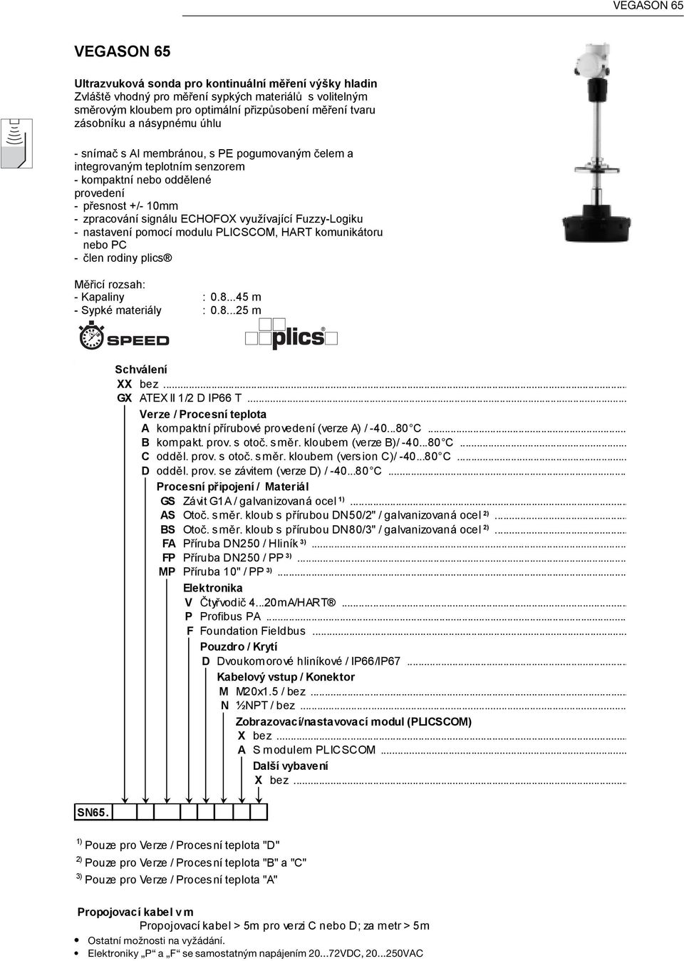 Fuzzy-Logiku - nastavení pomocí modulu PLICSCOM, HART komunikátoru nebo PC - len rodiny plics M icí rozsah: - Kapaliny : 0.8...45 m - Sypké materiály : 0.8...25 m Schválení XX bez.