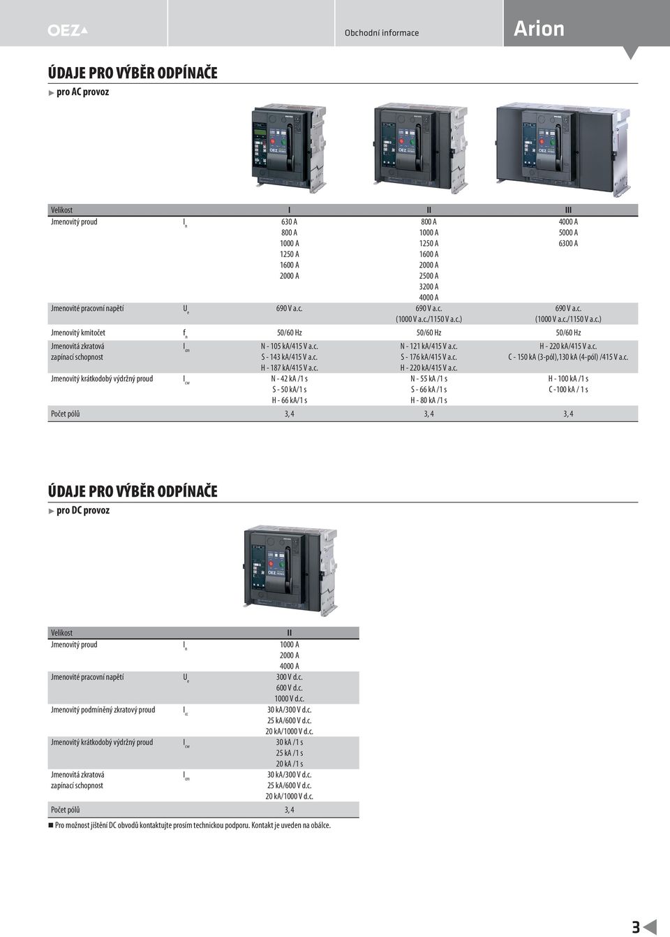 c. S - 143 ka/415 V a.c. H - 187 ka/415 V a.c. Jmenovitý krátkodobý výdržný proud I cw N - 42 ka /1 s S - 50 ka/1 s H - 66 ka/1 s N - 121 ka/415 V a.c. S - 176 ka/415 V a.c. H - 220 ka/415 V a.c. N - 55 ka /1 s S - 66 ka /1 s H - 80 ka /1 s H - 220 ka/415 V a.
