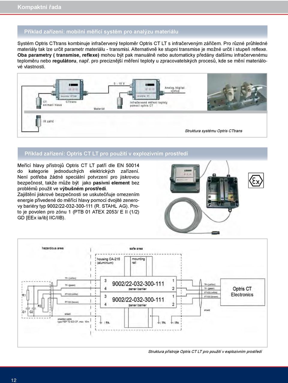 Oba parametry ( transmise, reflexe) mohou být pak manuálně nebo automaticky předány dalšímu infračervenému teploměru nebo regulátoru, např.