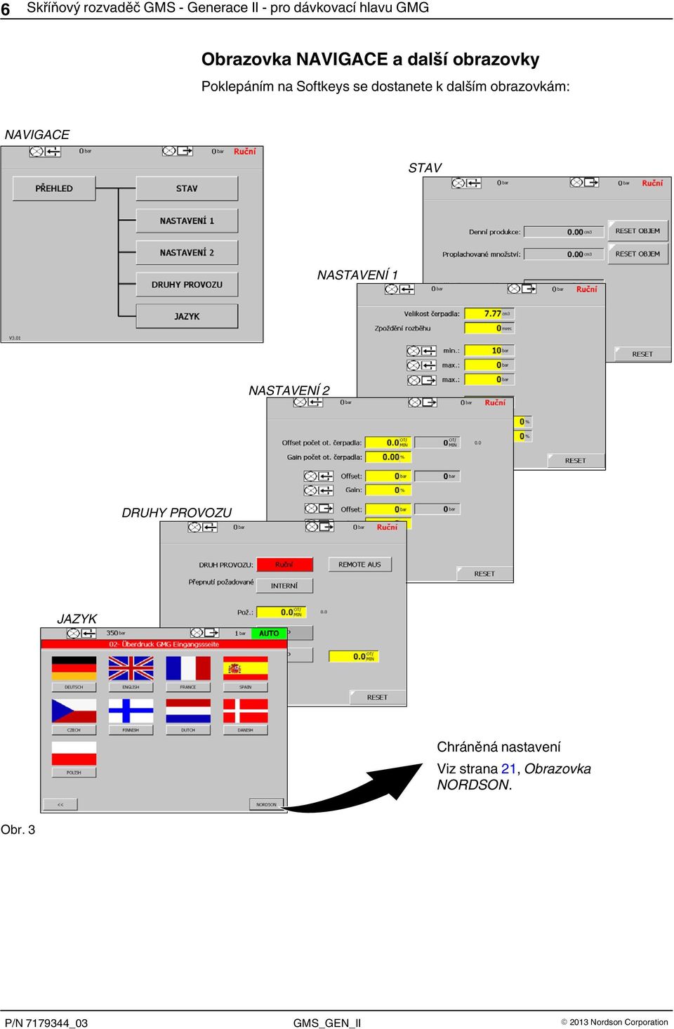 dostanete k dalším obrazovkám: NAVIGACE STAV NASTAVENÍ 1 NASTAVENÍ 2