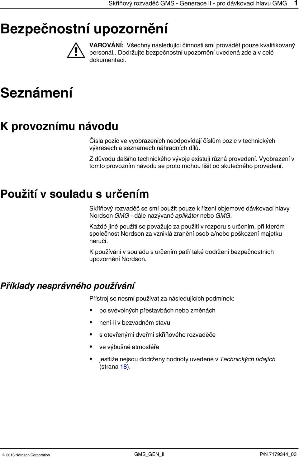 Seznámení K provoznímu návodu Čísla pozic ve vyobrazeních neodpovídají číslům pozic v technických výkresech a seznamech náhradních dílů. Z důvodu dalšího technického vývoje existují různá provedení.