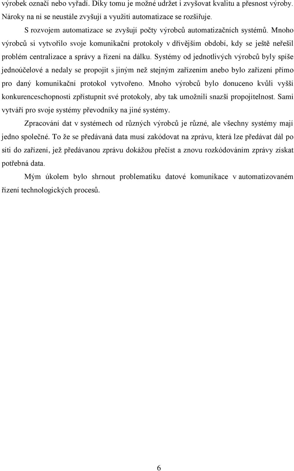 Mnoho výrobců si vytvořilo svoje komunikační protokoly v dřívějším období, kdy se ještě neřešil problém centralizace a správy a řízení na dálku.