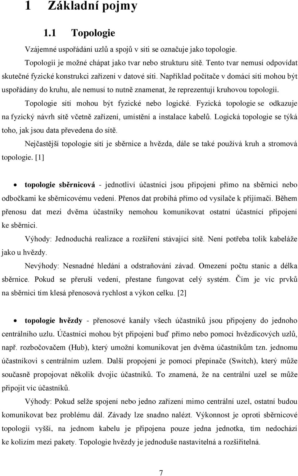 Například počítače v domácí síti mohou být uspořádány do kruhu, ale nemusí to nutně znamenat, že reprezentují kruhovou topologii. Topologie sítí mohou být fyzické nebo logické.