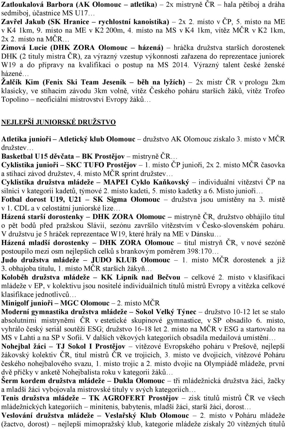 místo na MČR Zimová Lucie (DHK ZORA Olomouc házená) hráčka družstva starších dorostenek DHK (2 tituly mistra ČR), za výrazný vzestup výkonnosti zařazena do reprezentace juniorek W19 a do přípravy na