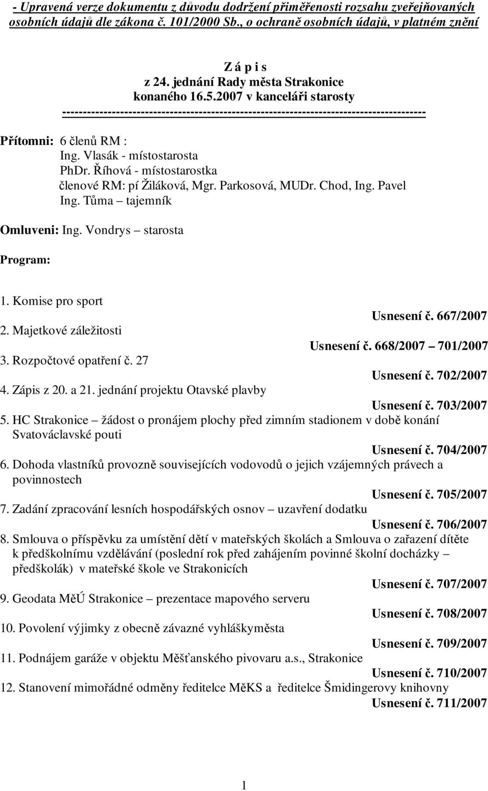 Vlasák - místostarosta PhDr. Říhová - místostarostka členové RM: pí Žiláková, Mgr. Parkosová, MUDr. Chod, Ing. Pavel Ing. Tůma tajemník Omluveni: Ing. Vondrys starosta Program: 1.