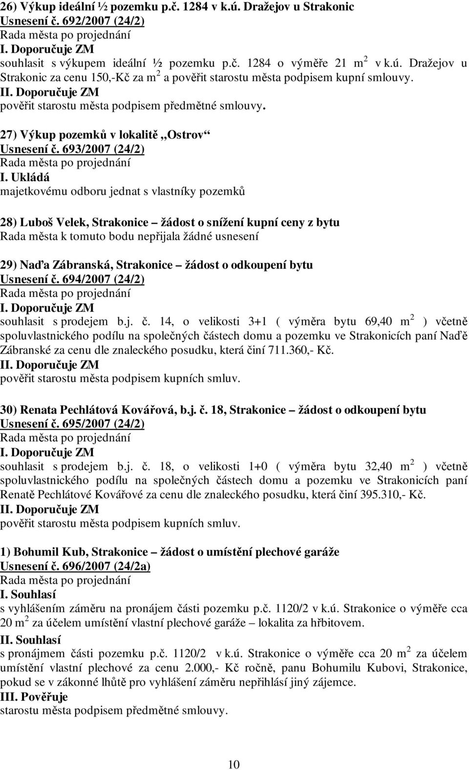 Ukládá majetkovému odboru jednat s vlastníky pozemků 28) Luboš Velek, Strakonice žádost o snížení kupní ceny z bytu Rada města k tomuto bodu nepřijala žádné usnesení 29) Naďa Zábranská, Strakonice