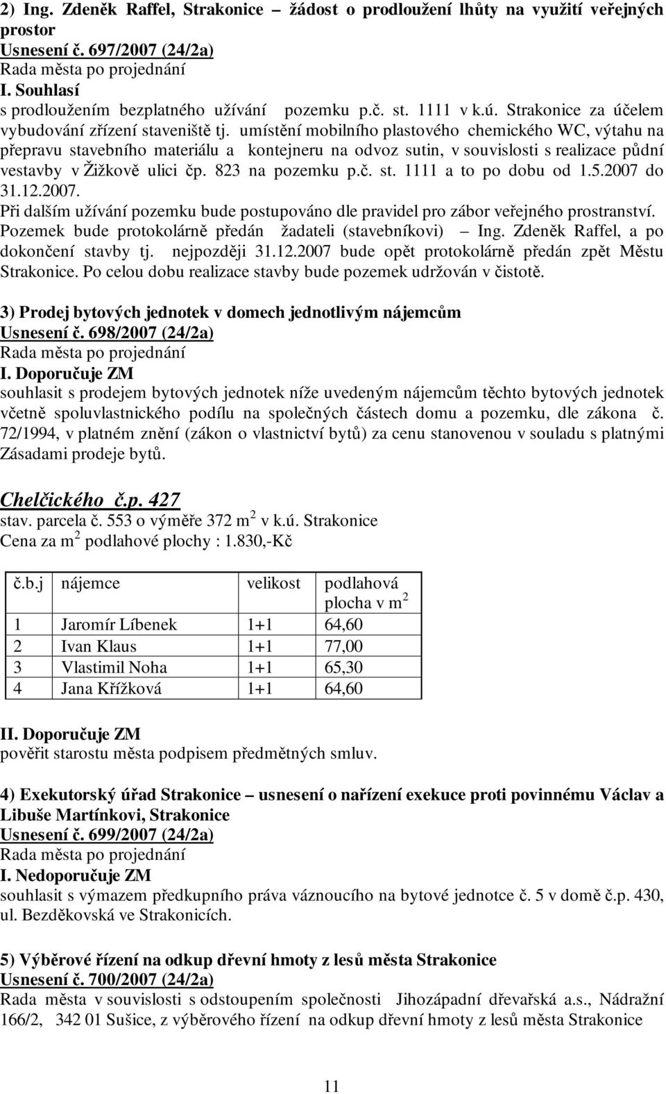 umístění mobilního plastového chemického WC, výtahu na přepravu stavebního materiálu a kontejneru na odvoz sutin, v souvislosti s realizace půdní vestavby v Žižkově ulici čp. 823 na pozemku p.č. st. 1111 a to po dobu od 1.