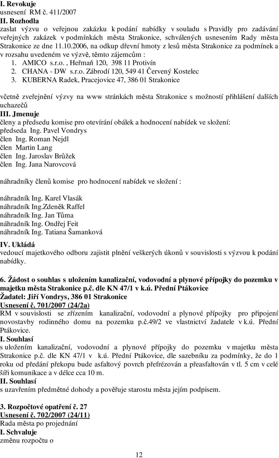 2006, na odkup dřevní hmoty z lesů města Strakonice za podmínek a v rozsahu uvedeném ve výzvě, těmto zájemcům : 1. AMICO s.r.o., Heřmaň 120, 398 11 Protivín 2. CHANA - DW s.r.o. Zábrodí 120, 549 41 Červený Kostelec 3.