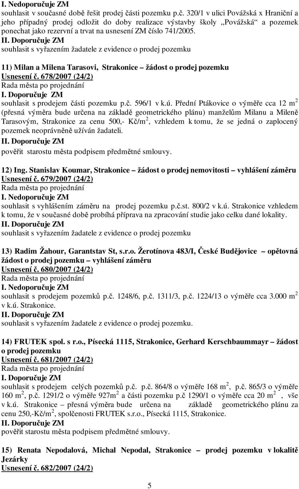 ú. Přední Ptákovice o výměře cca 12 m 2 (přesná výměra bude určena na základě geometrického plánu) manželům Milanu a Mileně Tarasovým, Strakonice za cenu 500,- Kč/m 2, vzhledem k tomu, že se jedná o