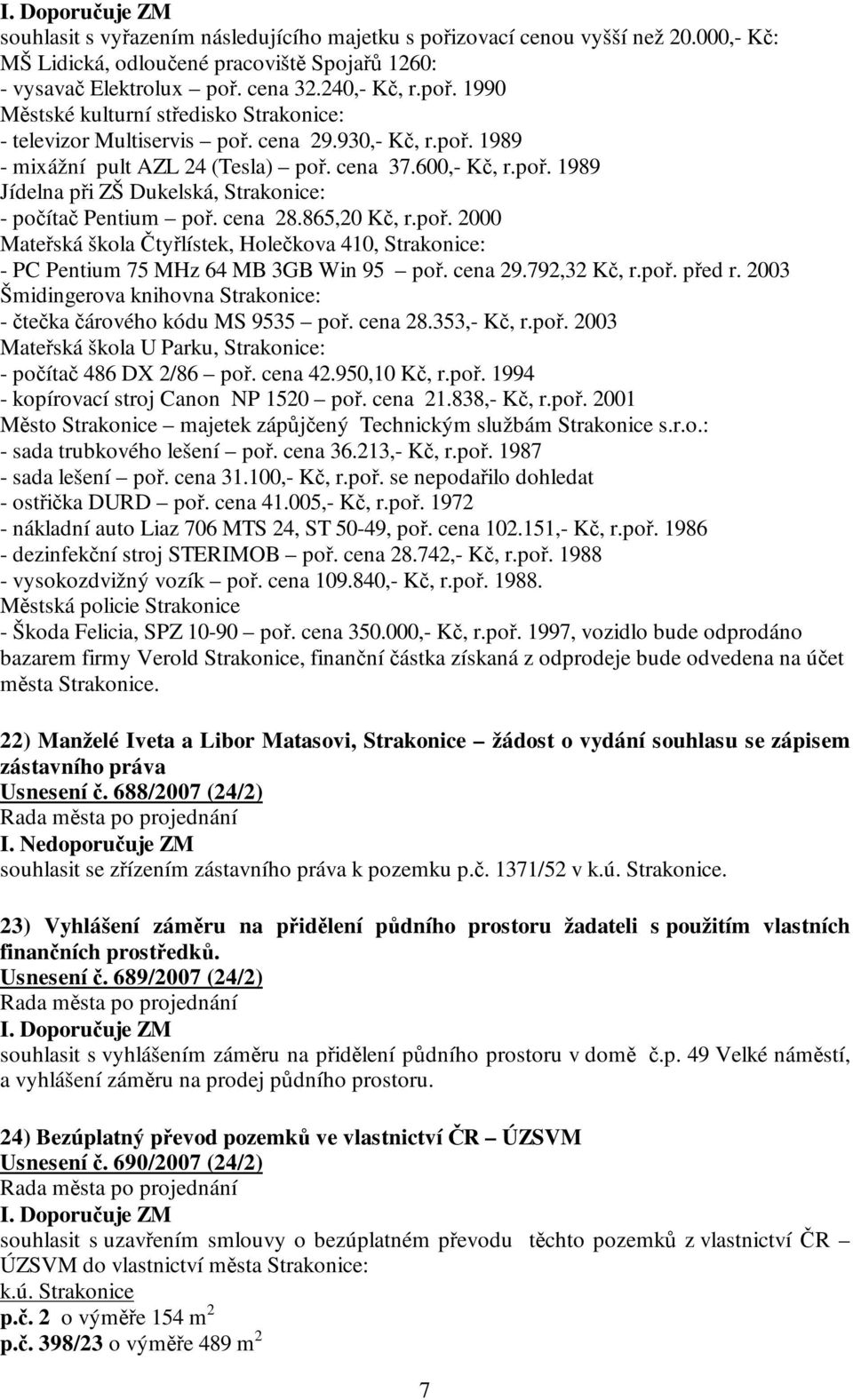 cena 29.792,32 Kč, r.poř. před r. 2003 Šmidingerova knihovna Strakonice: - čtečka čárového kódu MS 9535 poř. cena 28.353,- Kč, r.poř. 2003 Mateřská škola U Parku, Strakonice: - počítač 486 DX 2/86 poř.