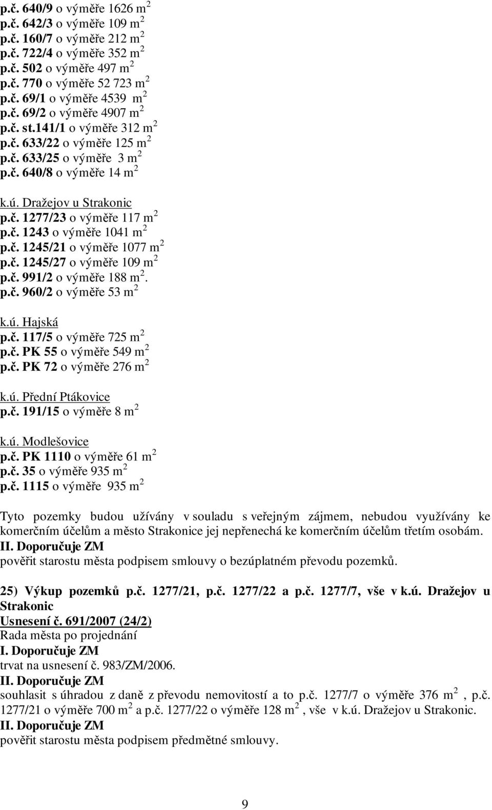 č. 1245/27 o výměře 109 m 2 p.č. 991/2 o výměře 188 m 2. p.č. 960/2 o výměře 53 m 2 k.ú. Hajská p.č. 117/5 o výměře 725 m 2 p.č. PK 55 o výměře 549 m 2 p.č. PK 72 o výměře 276 m 2 k.ú. Přední Ptákovice p.