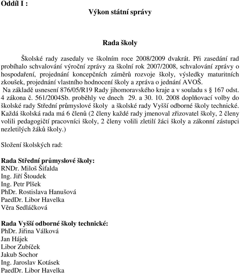 vlastního hodnocení školy a zpráva o jednání AVOŠ. Na základě usnesení 876/05/R19 Rady jihomoravského kraje a v souladu s 167 odst. 4 zákona č. 561/2004Sb. proběhly ve dnech 29. a 30. 10.