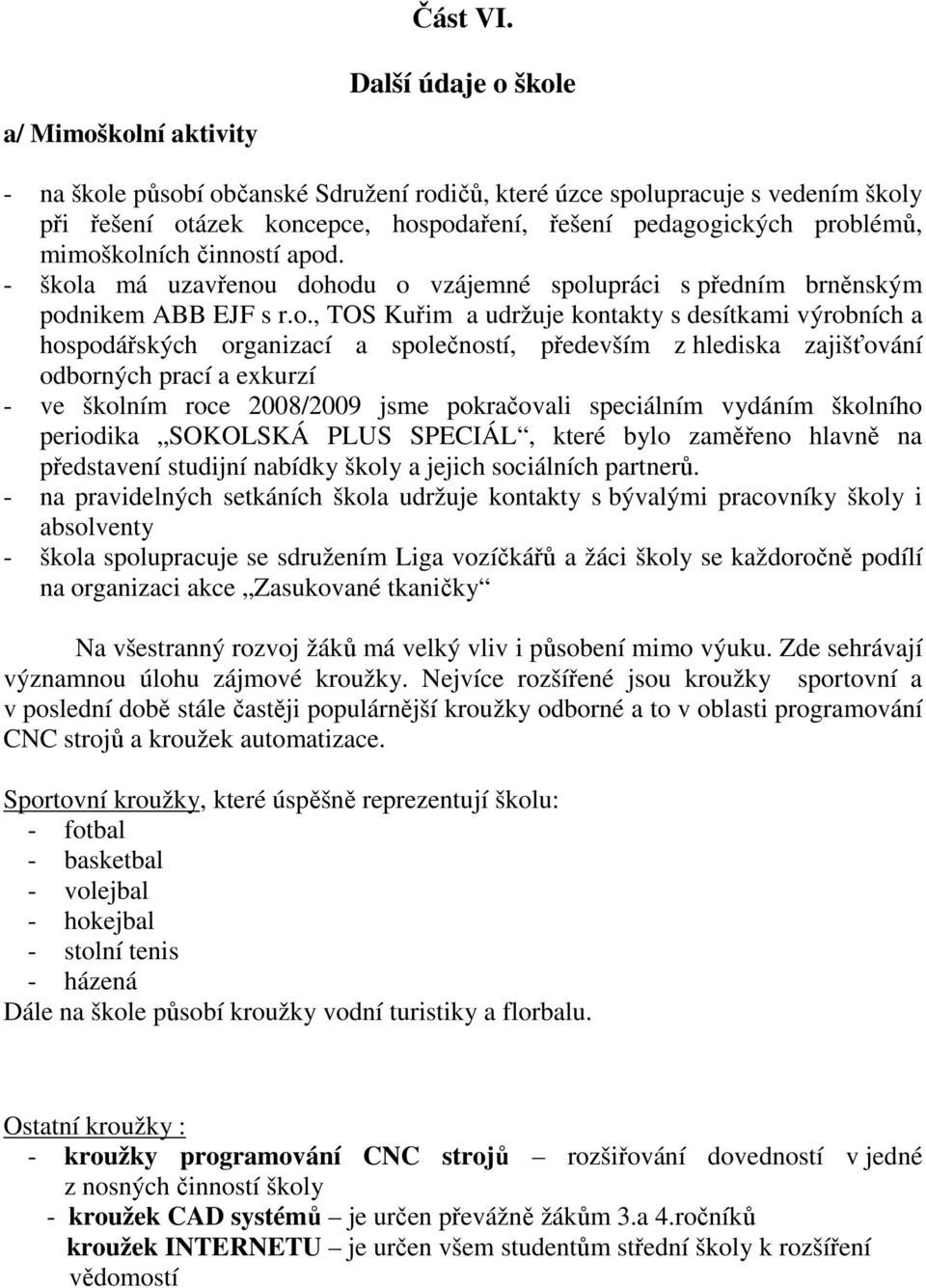 mimoškolních činností apod. - škola má uzavřenou dohodu o vzájemné spolupráci s předním brněnským podnikem ABB EJF s r.o., TOS Kuřim a udržuje kontakty s desítkami výrobních a hospodářských