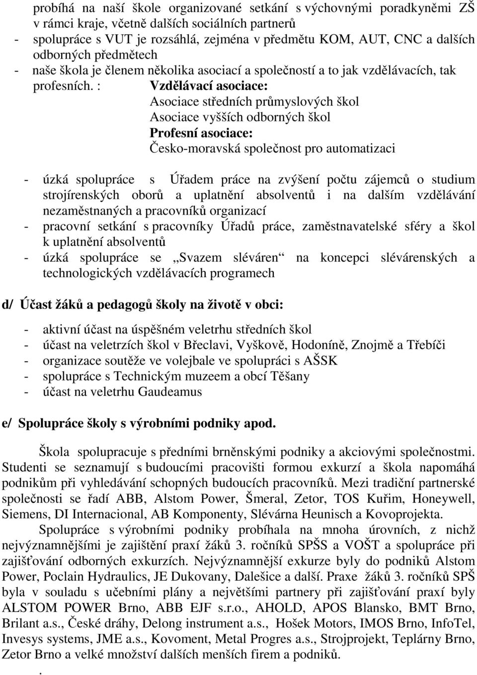 : Vzdělávací asociace: Asociace středních průmyslových škol Asociace vyšších odborných škol Profesní asociace: Česko-moravská společnost pro automatizaci - úzká spolupráce s Úřadem práce na zvýšení