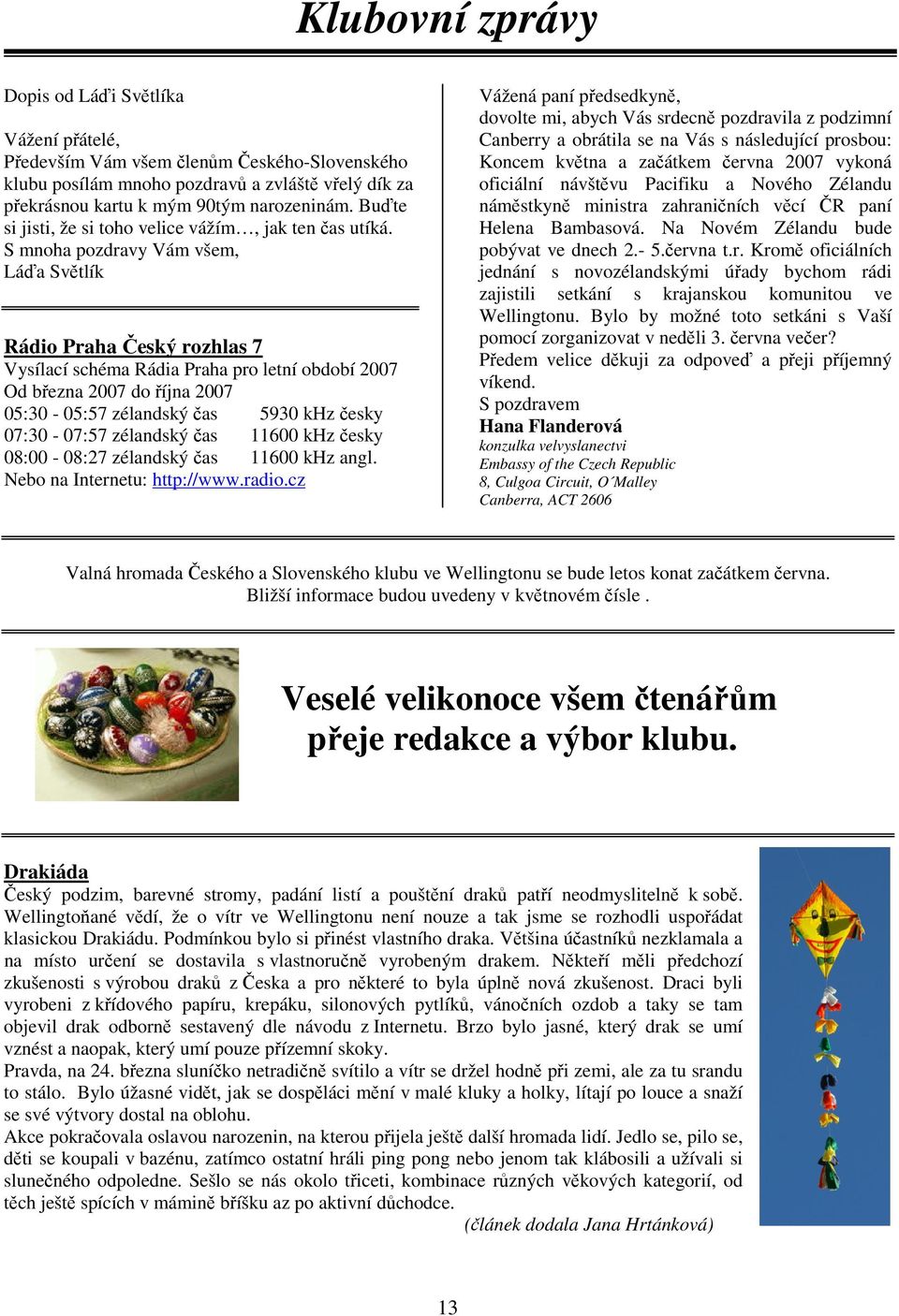 S mnoha pozdravy Vám všem, Láďa Světlík Rádio Praha Český rozhlas 7 Vysílací schéma Rádia Praha pro letní období 2007 Od března 2007 do října 2007 05:30-05:57 zélandský čas 5930 khz česky 07:30-07:57