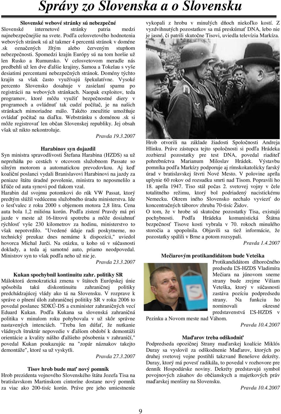 Spomedzi krajín Európy sú na tom horšie už len Rusko a Rumunsko. V celosvetovom meradle nás predbehli už len dve ďalšie krajiny, Samoa a Tokelau s vyše desiatimi percentami nebezpečných stránok.