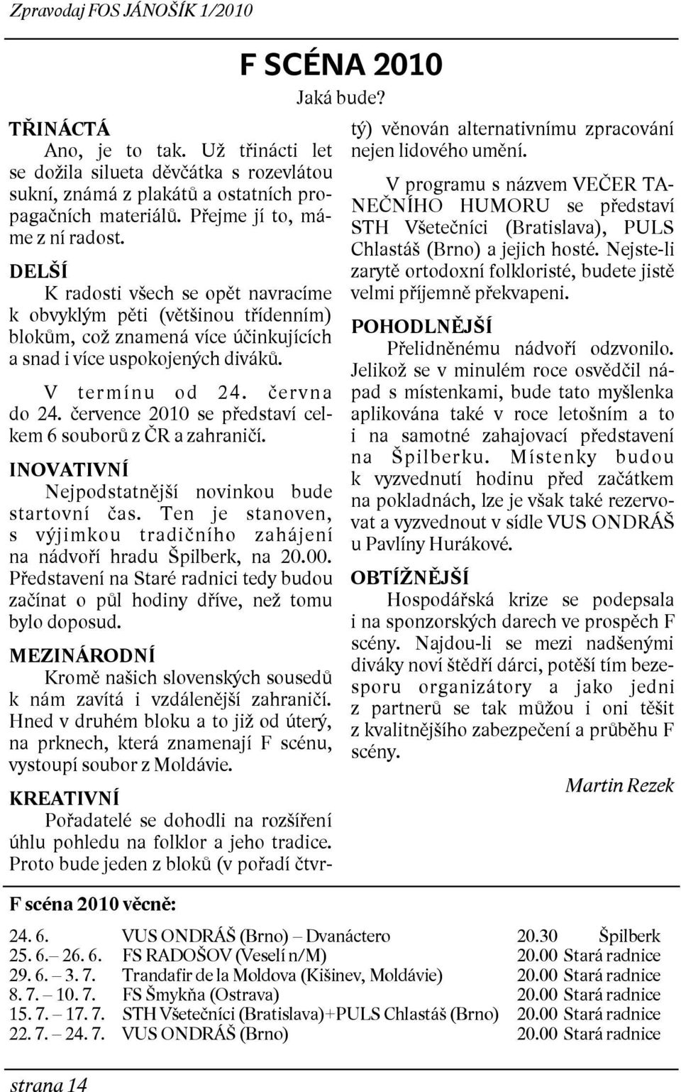 června do 24. července 2010 se představí celkem 6 souborů z ČR a zahraničí. INOVATIVNÍ Nejpodstatnější novinkou bude startovní čas.