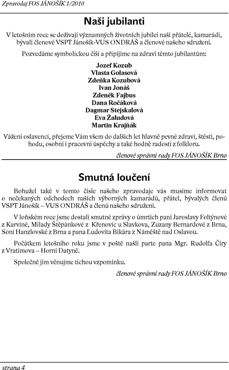 Vážení oslavenci, přejeme Vám všem do dalších let hlavně pevné zdraví, štěstí, pohodu, osobní i pracovní úspěchy a také hodně radosti z folkloru.