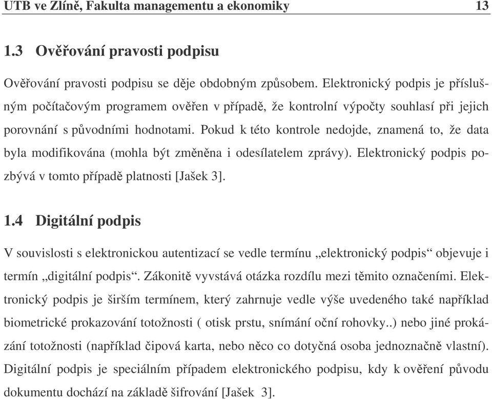 Pokud k této kontrole nedojde, znamená to, že data byla modifikována (mohla být zmnna i odesílatelem zprávy). Elektronický podpis pozbývá v tomto pípad platnosti [Jašek 3]. 1.