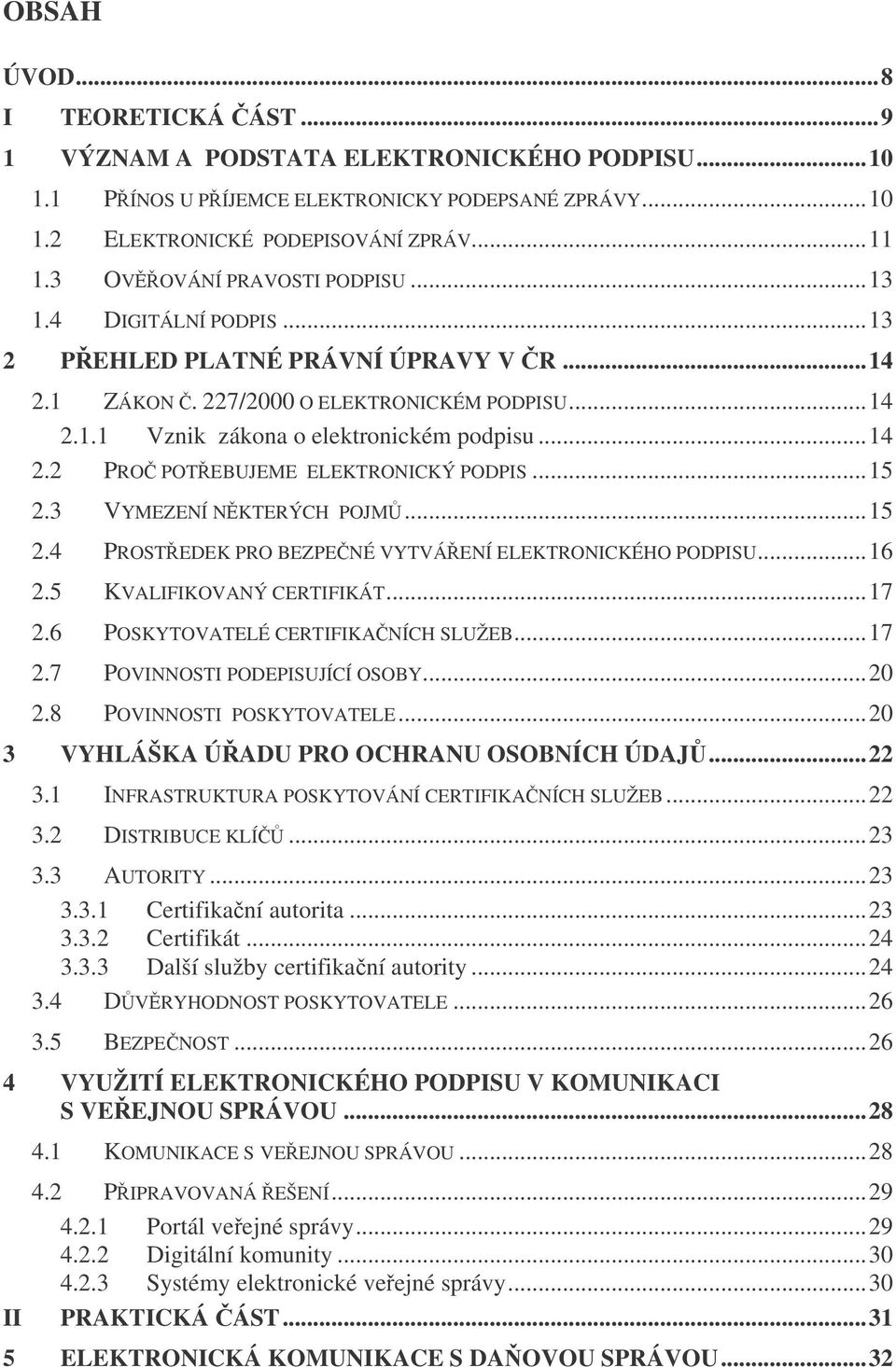 ..15 2.3 VYMEZENÍ NKTERÝCH POJM...15 2.4 PROSTEDEK PRO BEZPENÉ VYTVÁENÍ ELEKTRONICKÉHO PODPISU...16 2.5 KVALIFIKOVANÝ CERTIFIKÁT...17 2.6 POSKYTOVATELÉ CERTIFIKANÍCH SLUŽEB...17 2.7 POVINNOSTI PODEPISUJÍCÍ OSOBY.