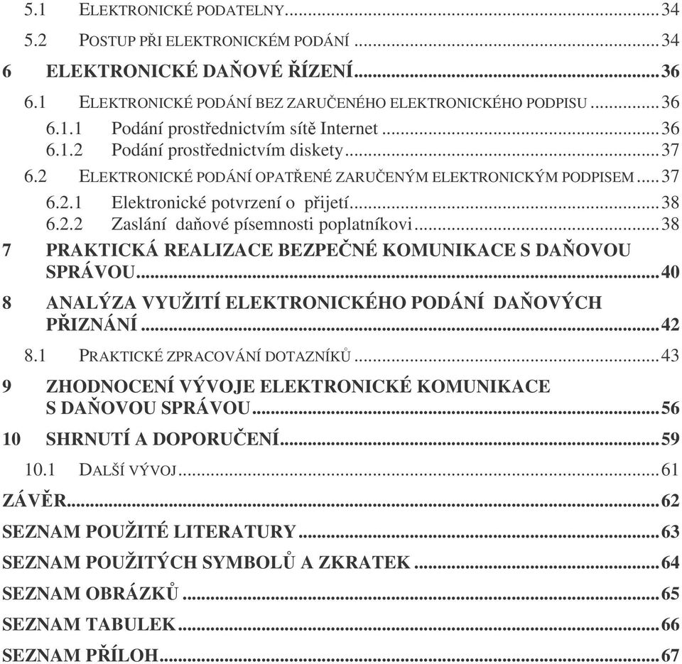 ..38 7 PRAKTICKÁ REALIZACE BEZPENÉ KOMUNIKACE S DAOVOU SPRÁVOU...40 8 ANALÝZA VYUŽITÍ ELEKTRONICKÉHO PODÁNÍ DAOVÝCH PIZNÁNÍ...42 8.1 PRAKTICKÉ ZPRACOVÁNÍ DOTAZNÍK.