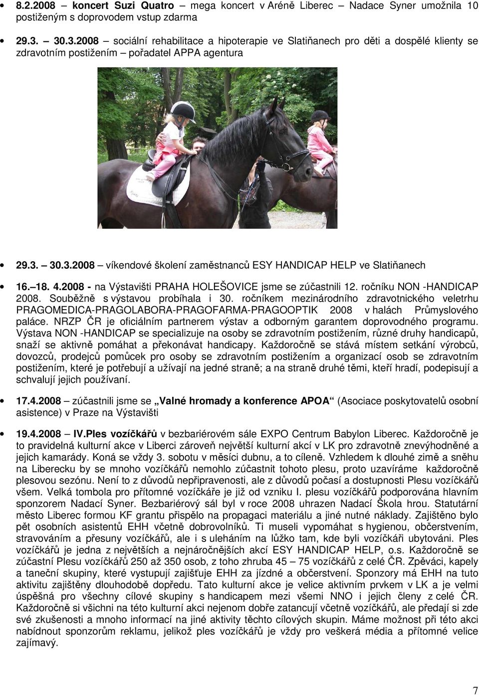 18. 4.2008 - na Výstavišti PRAHA HOLEŠOVICE jsme se zúčastnili 12. ročníku NON -HANDICAP 2008. Souběžně s výstavou probíhala i 30.