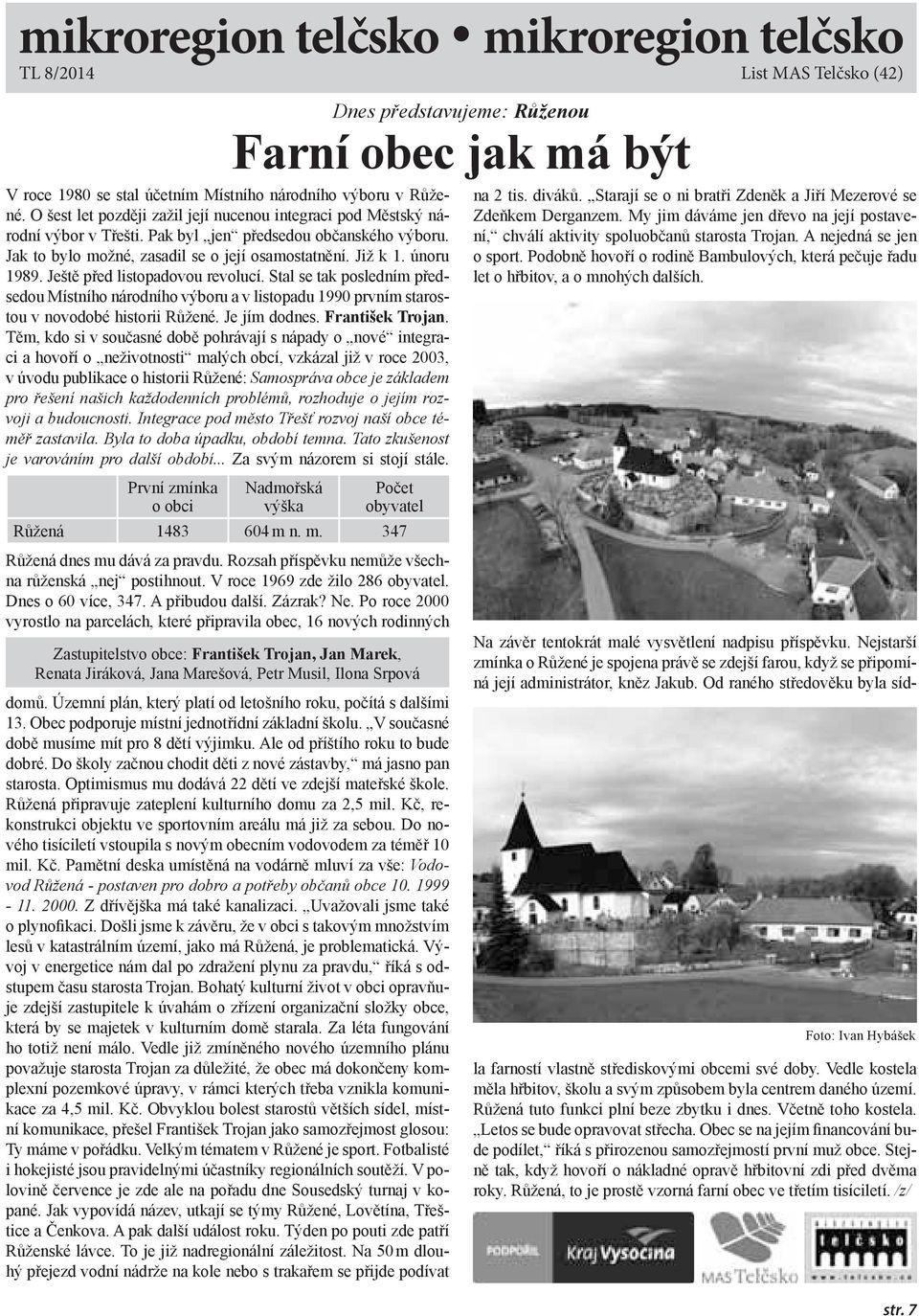 Ještě před listopadovou revolucí. Stal se tak posledním předsedou Místního národního výboru a v listopadu 1990 prvním starostou v novodobé historii Růžené. Je jím dodnes. František Trojan.