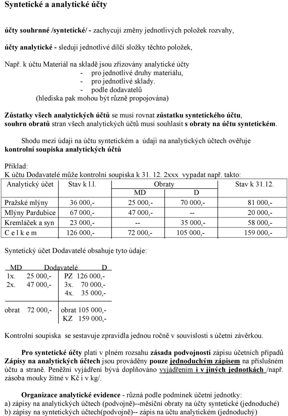 - podle dodavatelů (hlediska pak mohou být různě propojována) Zůstatky všech analytických účtů se musí rovnat zůstatku syntetického účtu, souhrn obratů stran všech analytických účtů musí souhlasit s