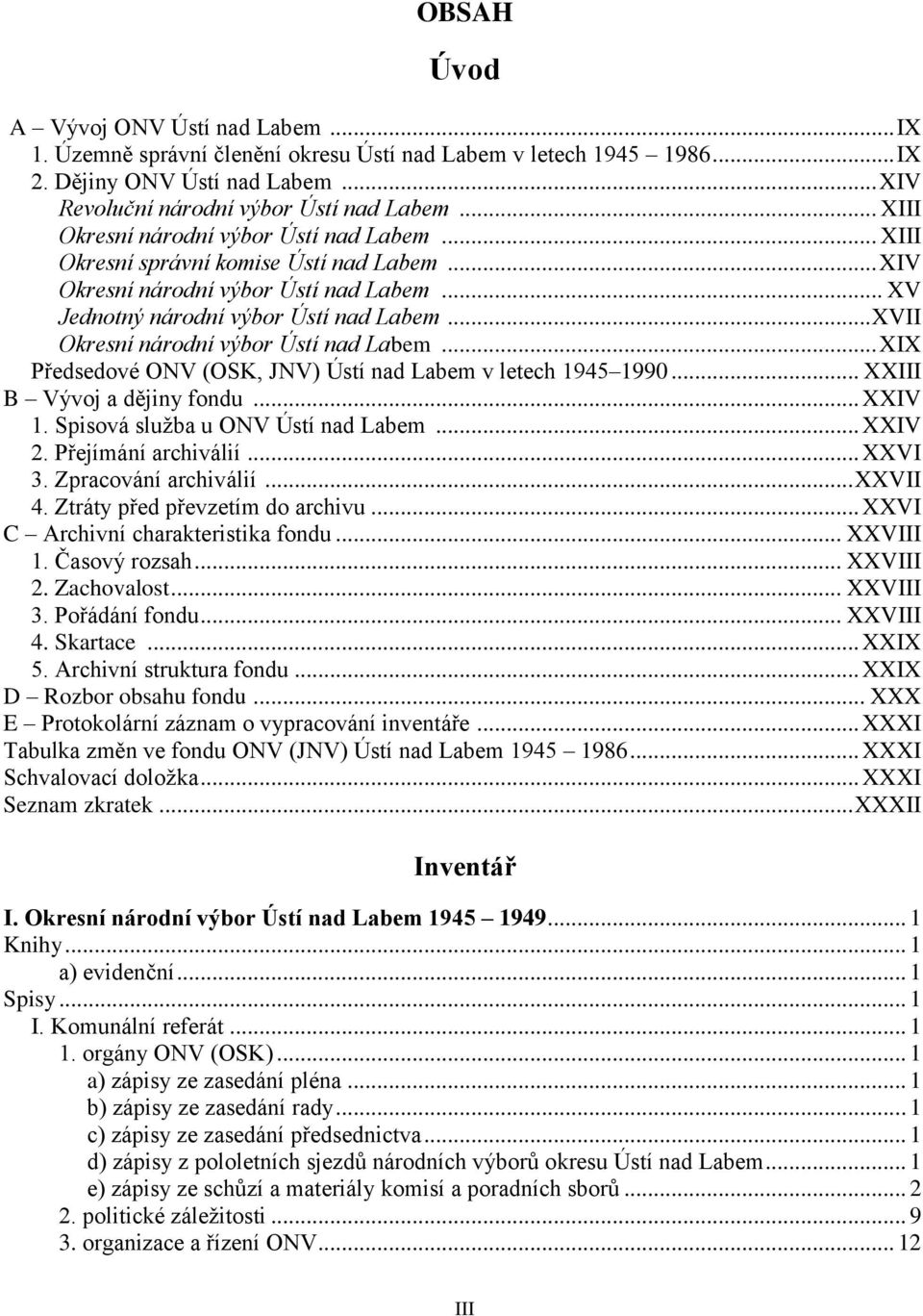 .. XVII Okresní národní výbor Ústí nad Labem... XIX Předsedové ONV (OSK, JNV) Ústí nad Labem v letech 1945 1990... XXIII B Vývoj a dějiny fondu... XXIV 1. Spisová sluţba u ONV Ústí nad Labem... XXIV 2.