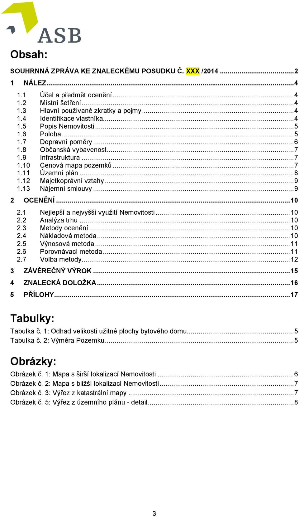 12 Majetkoprávní vztahy... 9 1.13 Nájemní smlouvy... 9 2 OCENĚNÍ... 10 2.1 Nejlepší a nejvyšší využití Nemovitosti... 10 2.2 Analýza trhu... 10 2.3 Metody ocenění... 10 2.4 Nákladová metoda... 10 2.5 Výnosová metoda.