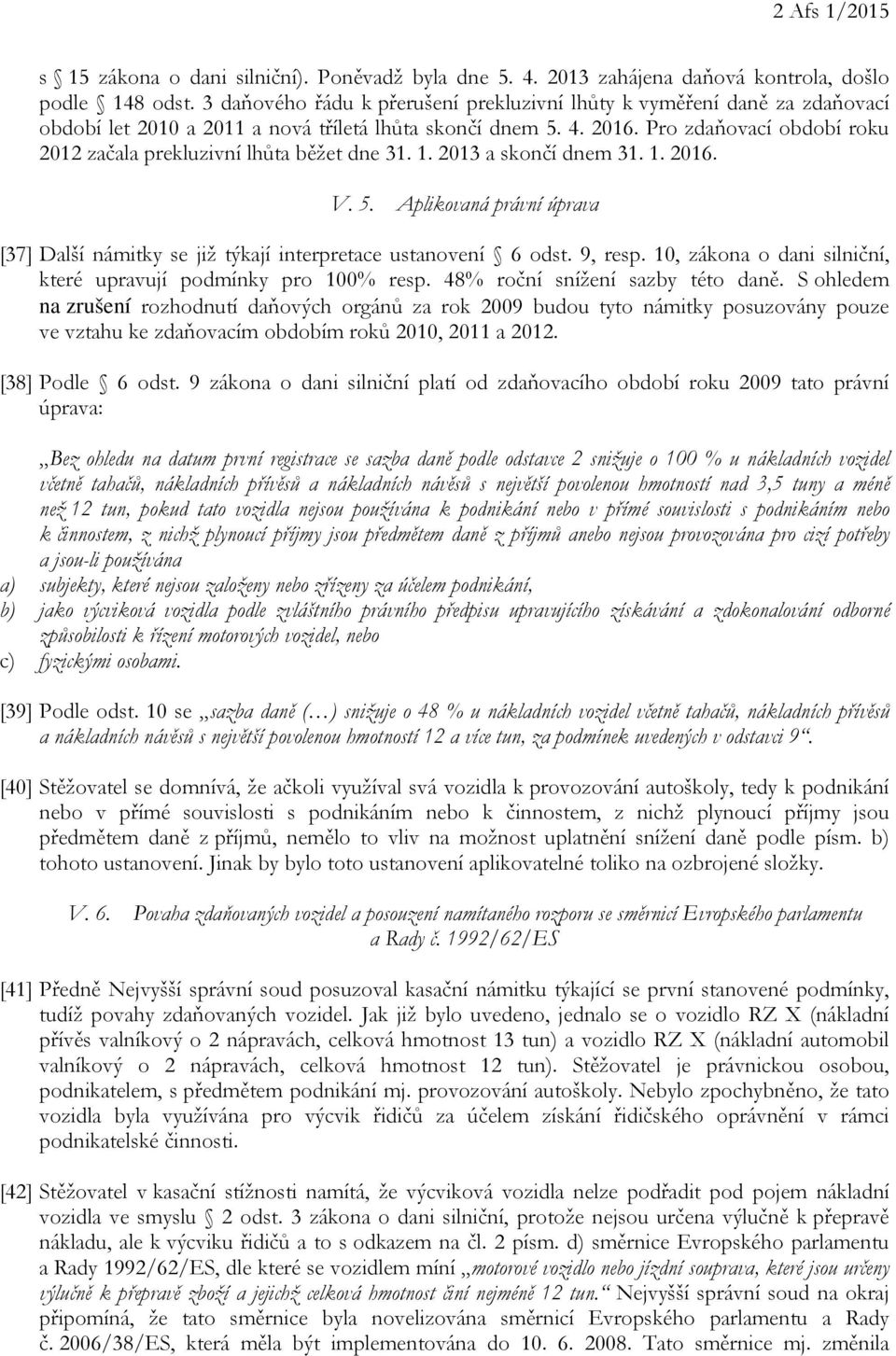 Pro zdaňovací období roku 2012 začala prekluzivní lhůta běžet dne 31. 1. 2013 a skončí dnem 31. 1. 2016. V. 5. Aplikovaná právní úprava [37] Další námitky se již týkají interpretace ustanovení 6 odst.