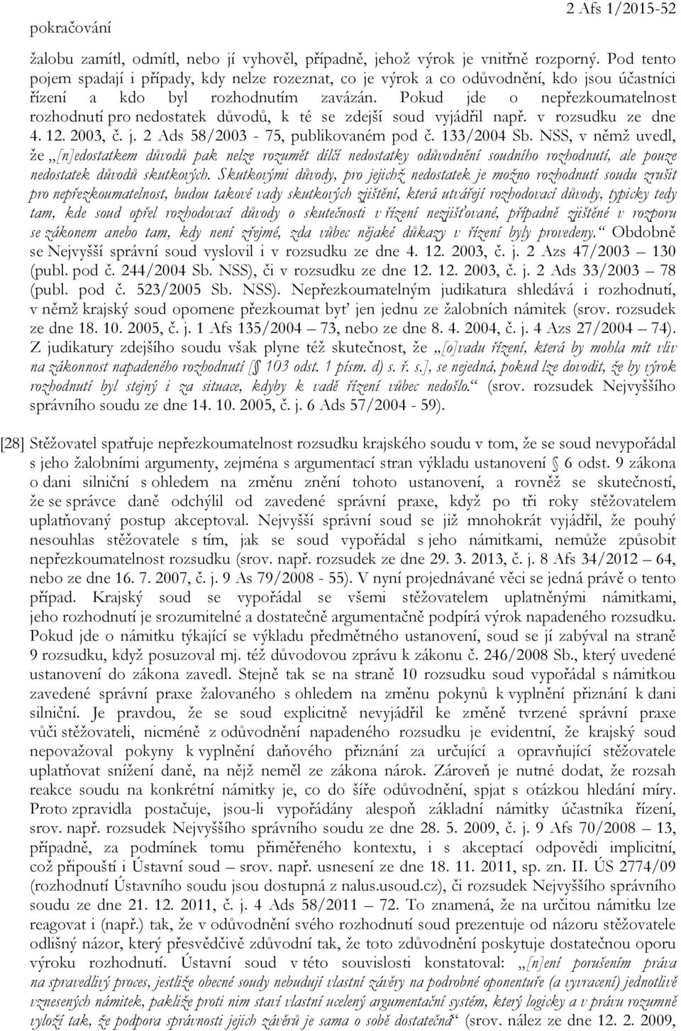 Pokud jde o nepřezkoumatelnost rozhodnutí pro nedostatek důvodů, k té se zdejší soud vyjádřil např. v rozsudku ze dne 4. 12. 2003, č. j. 2 Ads 58/2003-75, publikovaném pod č. 133/2004 Sb.