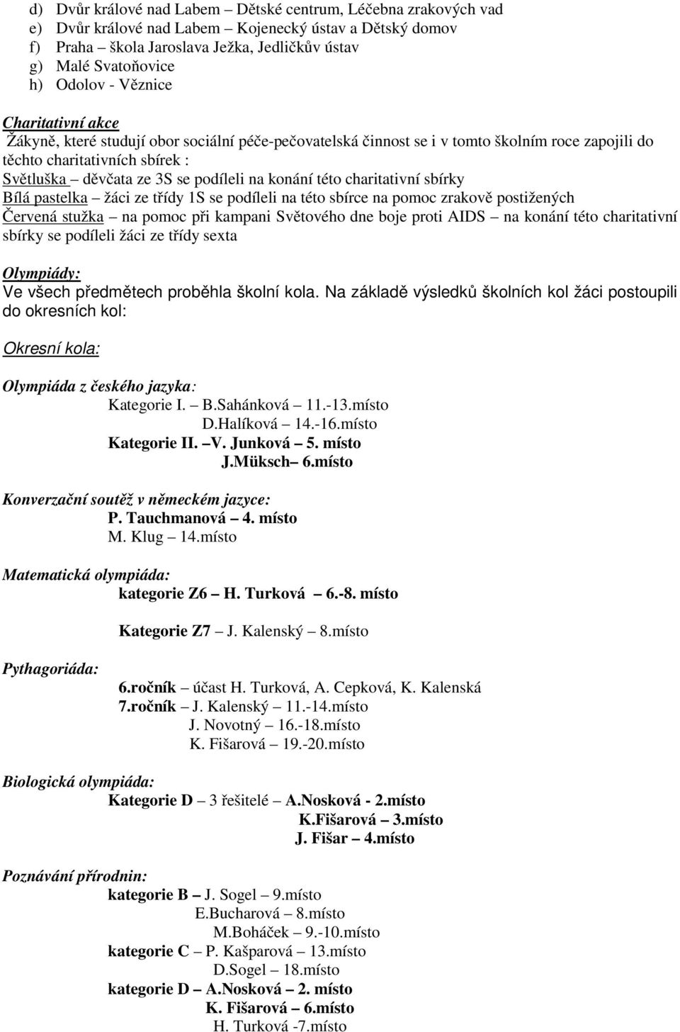 konání této charitativní sbírky Bílá pastelka žáci ze třídy 1S se podíleli na této sbírce na pomoc zrakově postižených Červená stužka na pomoc při kampani Světového dne boje proti AIDS na konání této