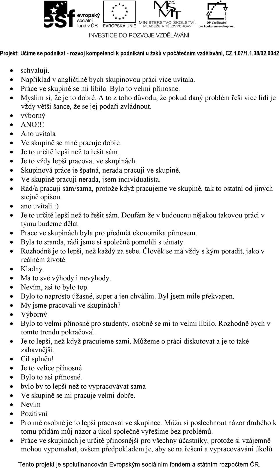 Je to určitě lepší než to řešit sám. Je to vždy lepší pracovat ve skupinách. Skupinová práce je špatná, nerada pracuji ve skupině. Ve skupině pracuji nerada, jsem individualista.