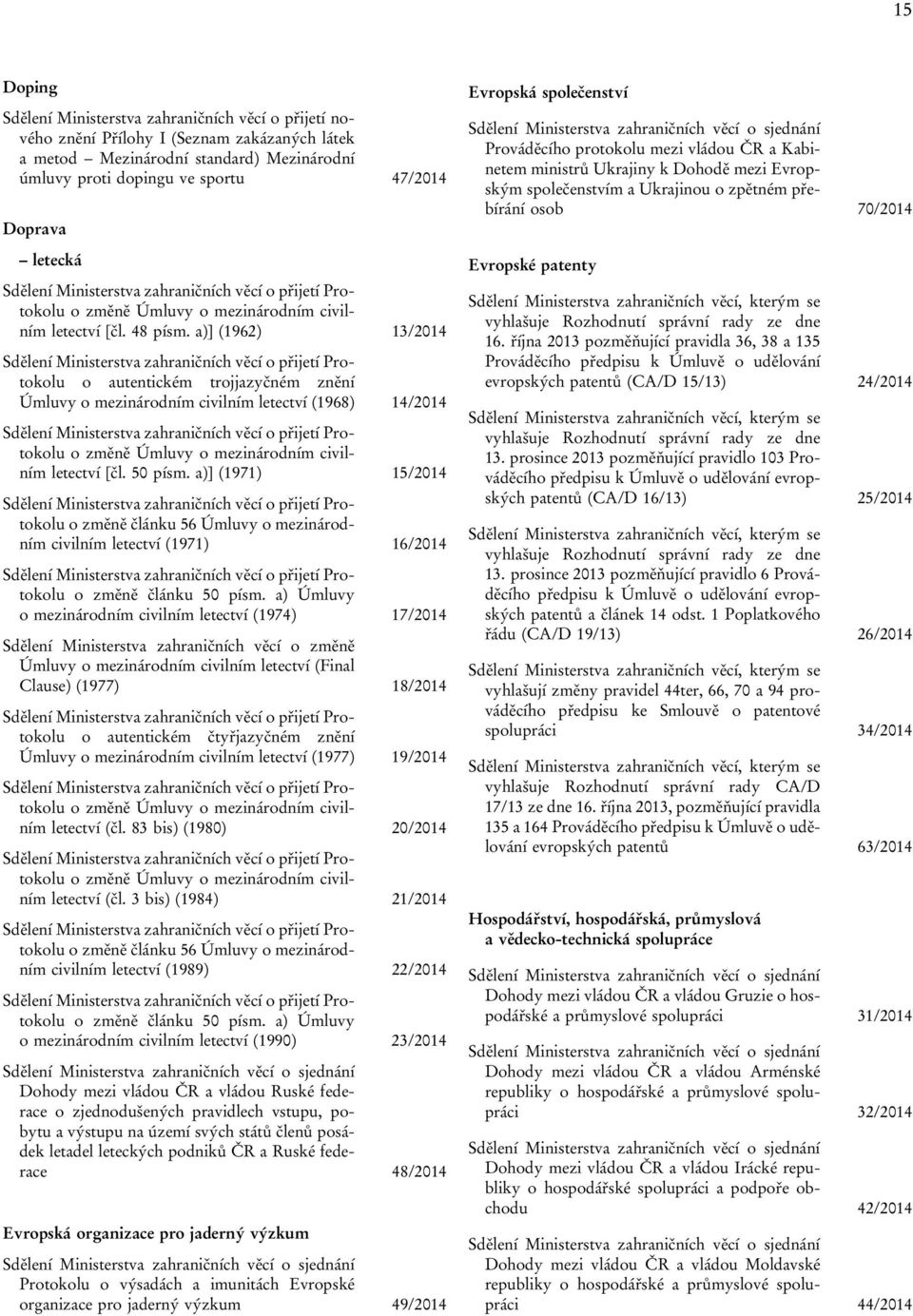 a)] (1962) 13/2014 Sdělení Ministerstva zahraničních věcí o přijetí Protokolu o autentickém trojjazyčném znění Úmluvy o mezinárodním civilním letectví (1968) 14/2014 Sdělení Ministerstva zahraničních