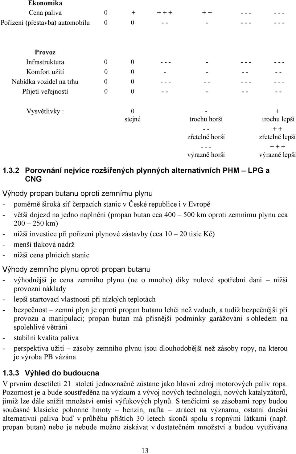 1.3.2 Porovnání nejvíce rozšířených plynných alternativních PHM LPG a CNG Výhody propan butanu oproti zemnímu plynu - poměrně široká síť čerpacích stanic v České republice i v Evropě - větší dojezd