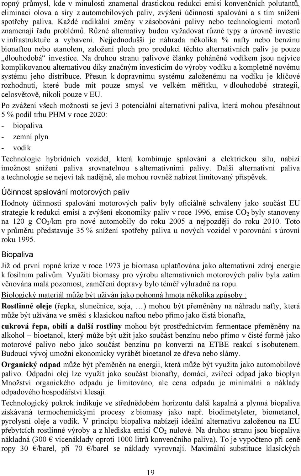 Nejjednodušší je náhrada několika % nafty nebo benzínu bionaftou nebo etanolem, založení ploch pro produkci těchto alternativních paliv je pouze dlouhodobá investice.