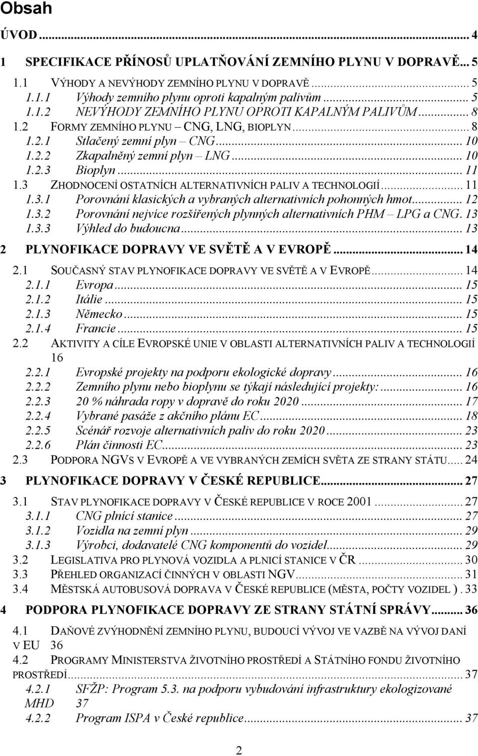 3 ZHODNOCENÍ OSTATNÍCH ALTERNATIVNÍCH PALIV A TECHNOLOGIÍ... 11 1.3.1 Porovnání klasických a vybraných alternativních pohonných hmot... 12 1.3.2 Porovnání nejvíce rozšířených plynných alternativních PHM LPG a CNG.