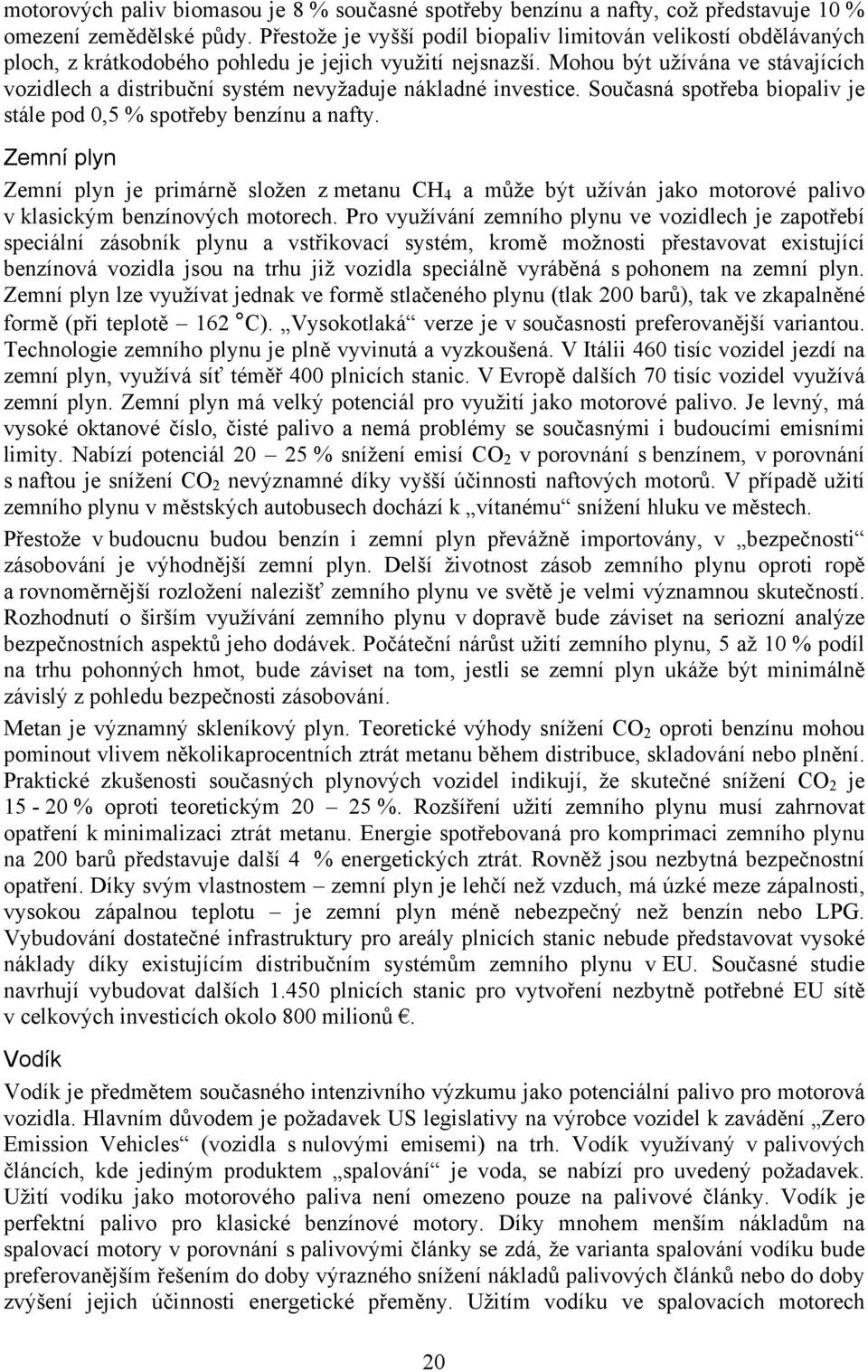 Mohou být užívána ve stávajících vozidlech a distribuční systém nevyžaduje nákladné investice. Současná spotřeba biopaliv je stále pod 0,5 % spotřeby benzínu a nafty.