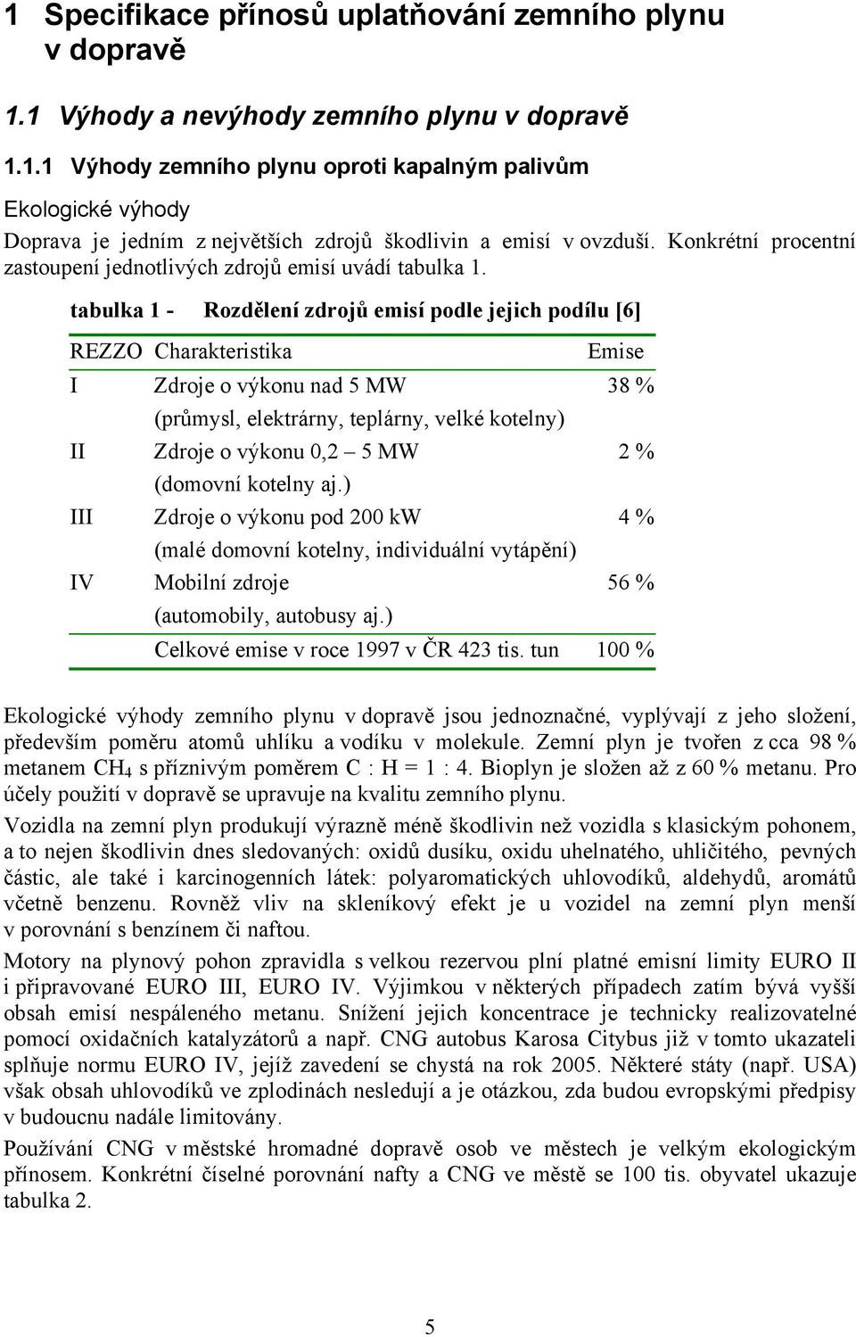 tabulka 1 - Rozdělení zdrojů emisí podle jejich podílu [6] REZZO Charakteristika Emise I Zdroje o výkonu nad 5 MW 38 % (průmysl, elektrárny, teplárny, velké kotelny) II Zdroje o výkonu 0,2 5 MW 2 %