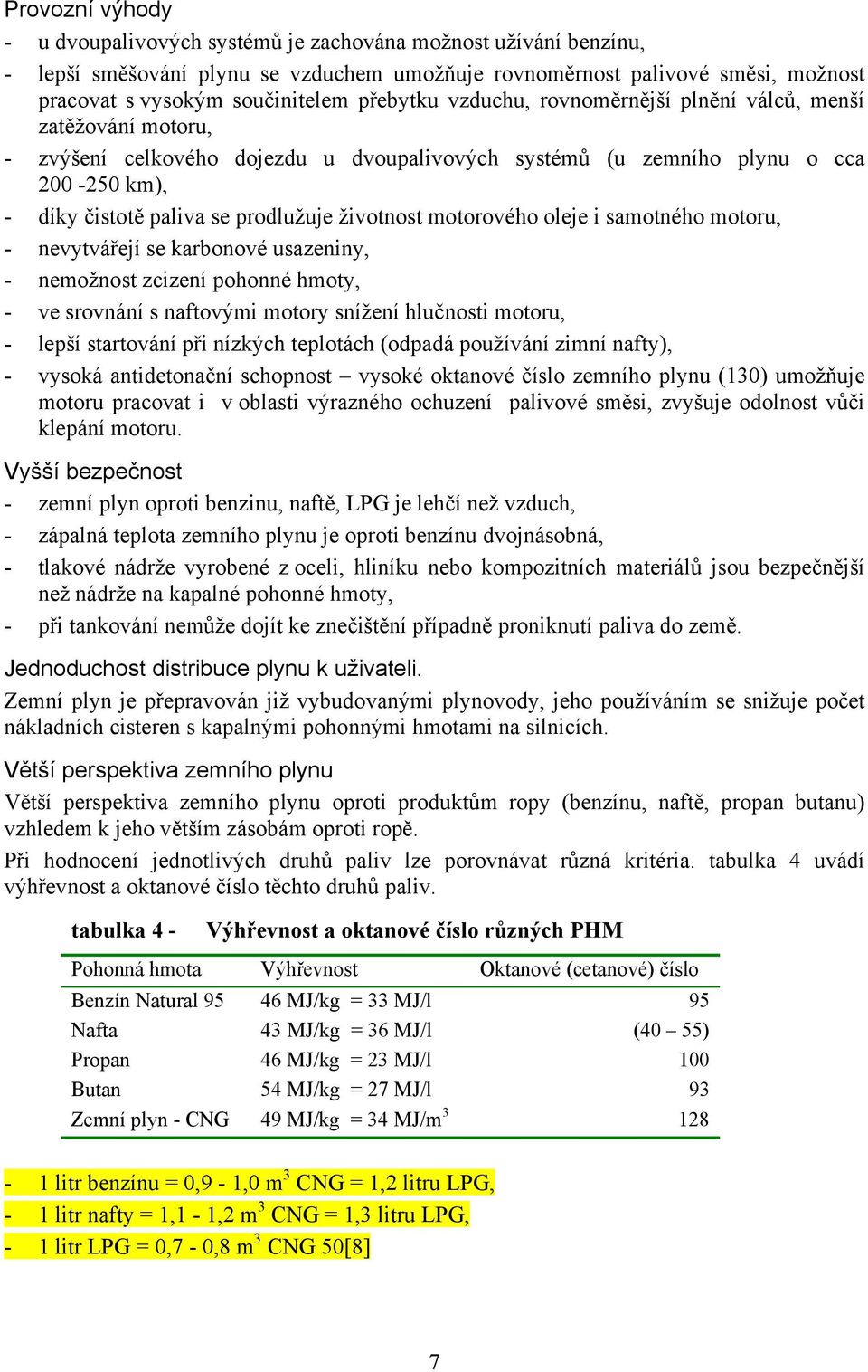 životnost motorového oleje i samotného motoru, - nevytvářejí se karbonové usazeniny, - nemožnost zcizení pohonné hmoty, - ve srovnání s naftovými motory snížení hlučnosti motoru, - lepší startování