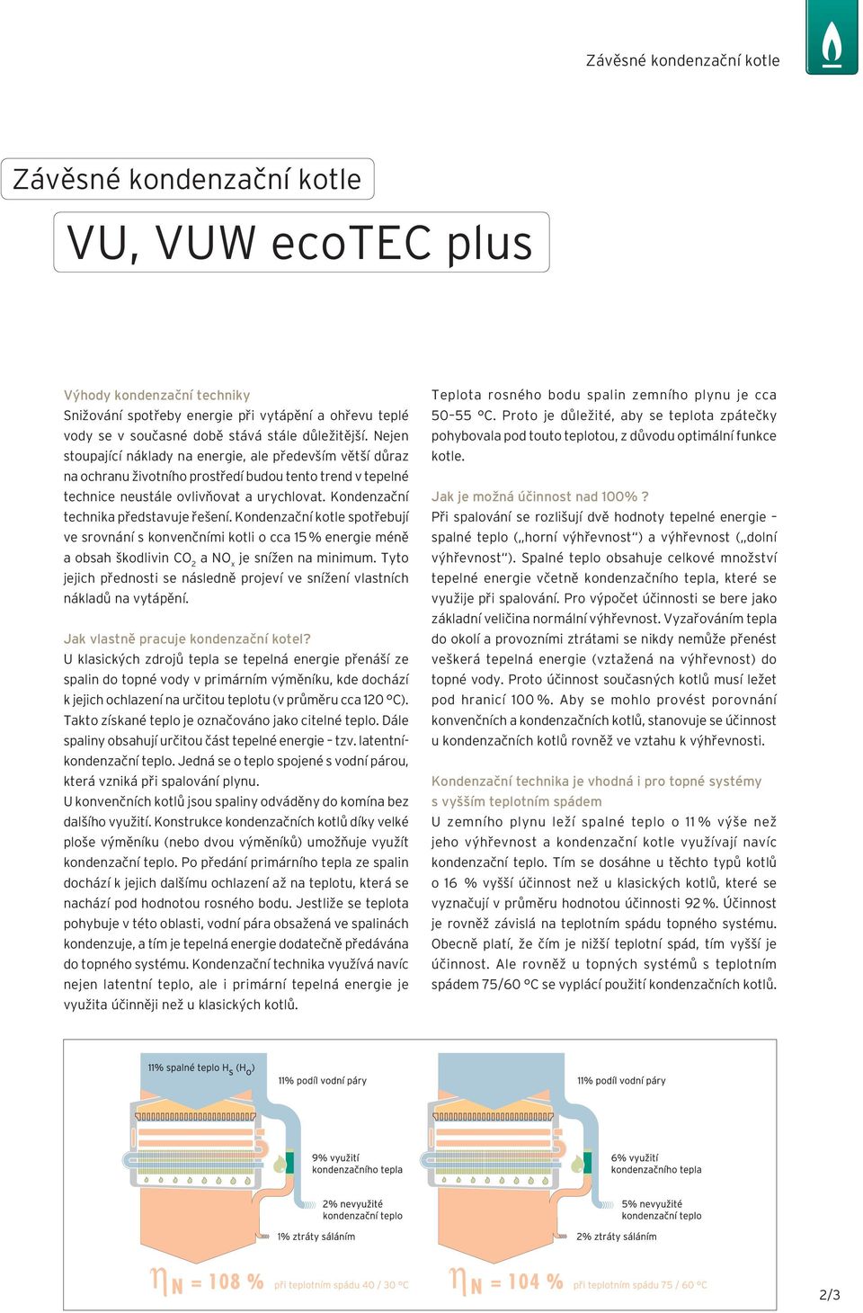 Kondenzační technika představuje řešení. Kondenzační kotle spotřebují ve srovnání s konvenčními kotli o cca 15 % energie méně a obsah škodlivin CO 2 a NO x je snížen na minimum.
